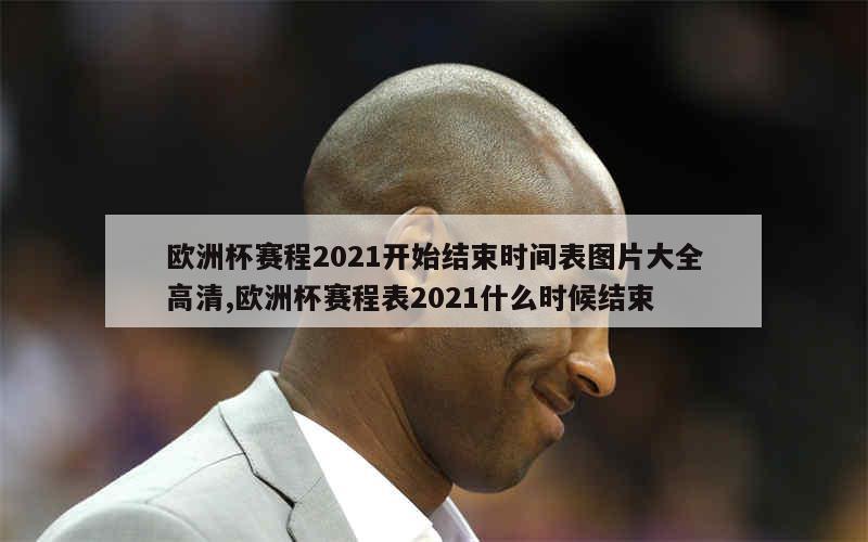 欧洲杯赛程2021开始结束时间表图片大全高清,欧洲杯赛程表2021什么时候结束