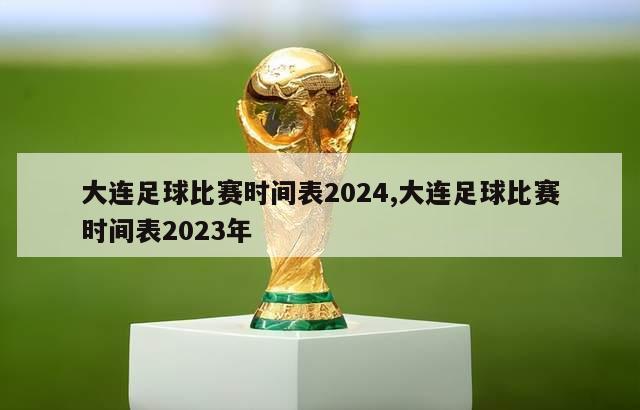 大连足球比赛时间表2024,大连足球比赛时间表2023年