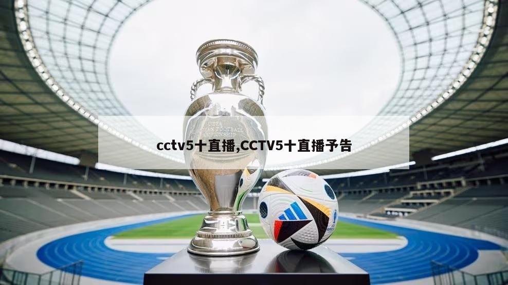 cctv5十直播,CCTV5十直播予告