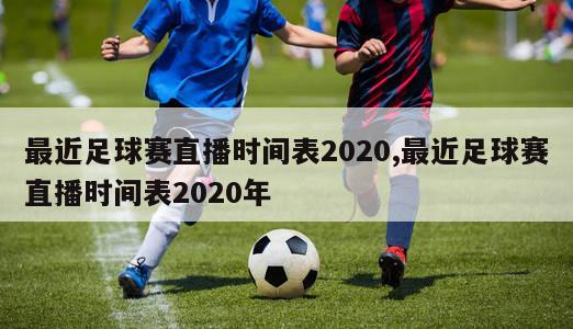 最近足球赛直播时间表2020,最近足球赛直播时间表2020年