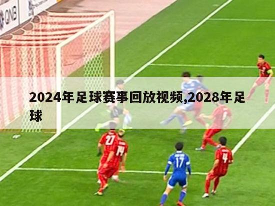 2024年足球赛事回放视频,2028年足球